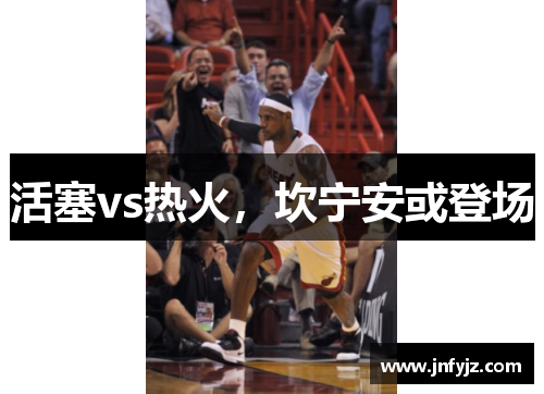 活塞vs热火，坎宁安或登场